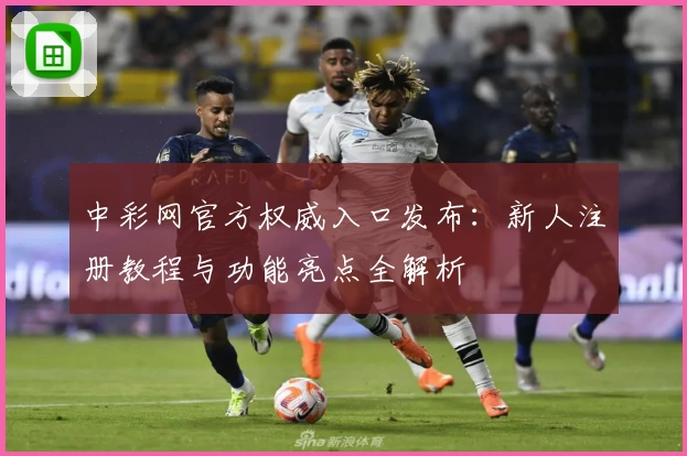 中彩网官方权威入口发布：新人注册教程与功能亮点全解析