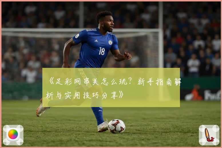 《足彩网串关怎么玩？新手指南解析与实用技巧分享》